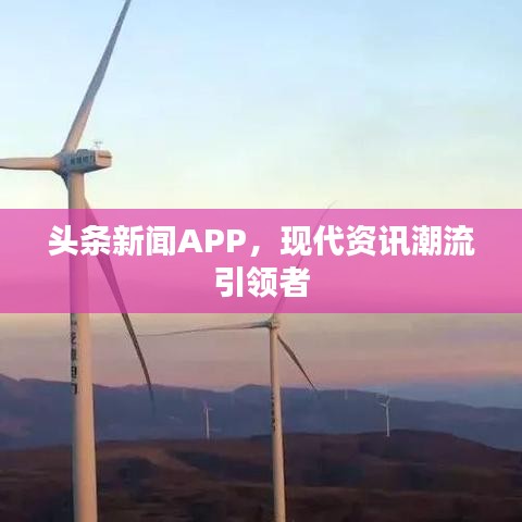 頭條新聞APP，現(xiàn)代資訊潮流引領(lǐng)者