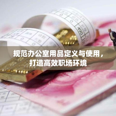 規(guī)范辦公室用品定義與使用，打造高效職場環(huán)境