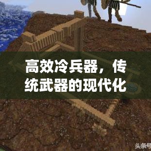 高效冷兵器，傳統(tǒng)武器的現(xiàn)代化革新之旅