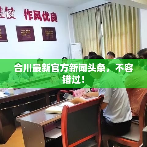 合川最新官方新聞?lì)^條，不容錯(cuò)過(guò)！