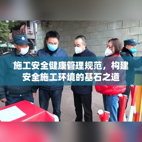 施工安全健康管理規(guī)范，構(gòu)建安全施工環(huán)境的基石之道