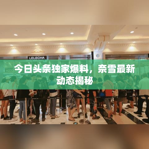 今日頭條獨(dú)家爆料，奈雪最新動(dòng)態(tài)揭秘