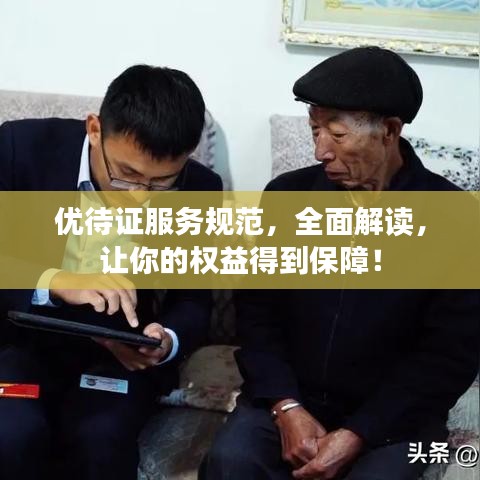 優(yōu)待證服務(wù)規(guī)范，全面解讀，讓你的權(quán)益得到保障！