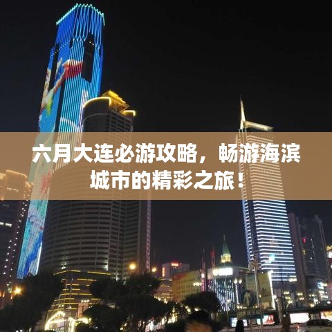 六月大連必游攻略，暢游海濱城市的精彩之旅！
