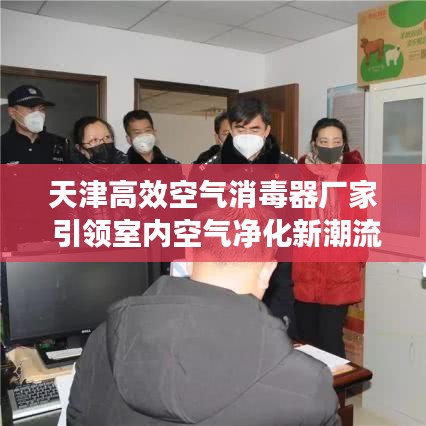 天津高效空氣消毒器廠家 引領室內(nèi)空氣凈化新潮流