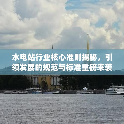 水電站行業(yè)核心準(zhǔn)則揭秘，引領(lǐng)發(fā)展的規(guī)范與標(biāo)準(zhǔn)重磅來襲！