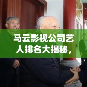馬云影視公司藝人排名大揭秘，一線明星榜單曝光！