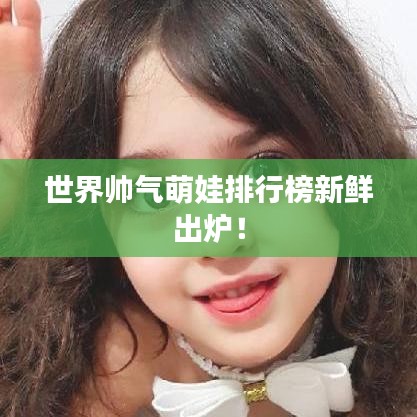 世界帥氣萌娃排行榜新鮮出爐！