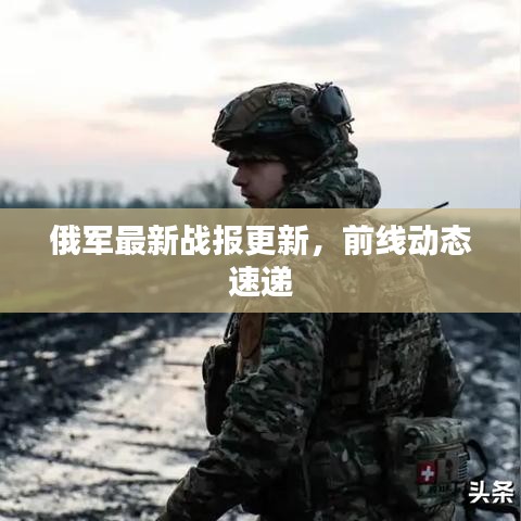 俄軍最新戰(zhàn)報更新，前線動態(tài)速遞