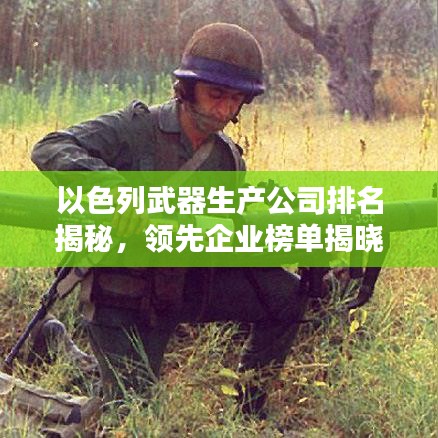 以色列武器生產(chǎn)公司排名揭秘，領(lǐng)先企業(yè)榜單揭曉！