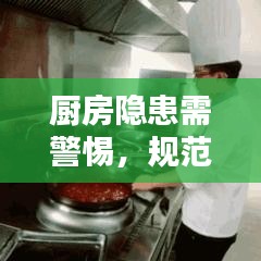 廚房隱患需警惕，規(guī)范操作與安全管理的雙重保障