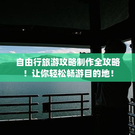 自由行旅游攻略制作全攻略！讓你輕松暢游目的地！