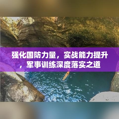 強化國防力量，實戰(zhàn)能力提升，軍事訓練深度落實之道