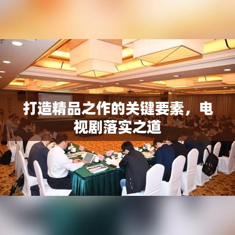 打造精品之作的關鍵要素，電視劇落實之道