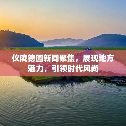 儀隴德園新聞聚焦，展現(xiàn)地方魅力，引領(lǐng)時代風(fēng)尚